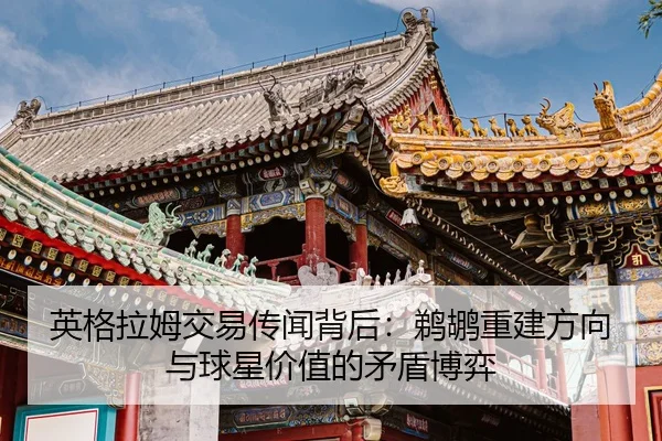 英格拉姆交易传闻背后：鹈鹕重建方向与球星价值的矛盾博弈