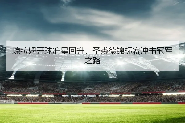 琼拉姆开球准星回升，圣裘德锦标赛冲击冠军之路