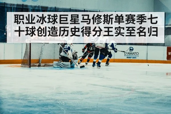 职业冰球巨星马修斯单赛季七十球创造历史得分王实至名归