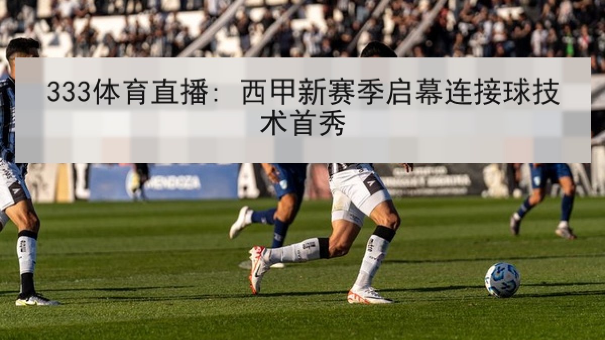 333体育直播: 西甲新赛季启幕连接球技术首秀