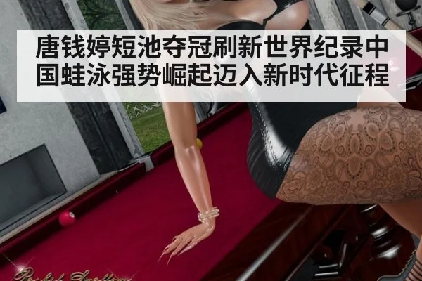 唐钱婷短池夺冠刷新世界纪录中国蛙泳强势崛起迈入新时代征程