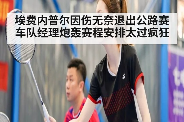 埃费内普尔因伤无奈退出公路赛 车队经理炮轰赛程安排太过疯狂